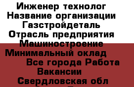 Инженер-технолог › Название организации ­ Газстройдеталь › Отрасль предприятия ­ Машиностроение › Минимальный оклад ­ 30 000 - Все города Работа » Вакансии   . Свердловская обл.,Сухой Лог г.